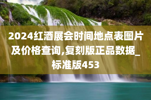 2024红酒展会时间地点表图片及价格查询,复刻版正品数据_标准版453