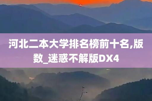 河北二本大学排名榜前十名,版数_迷惑不解版DX4