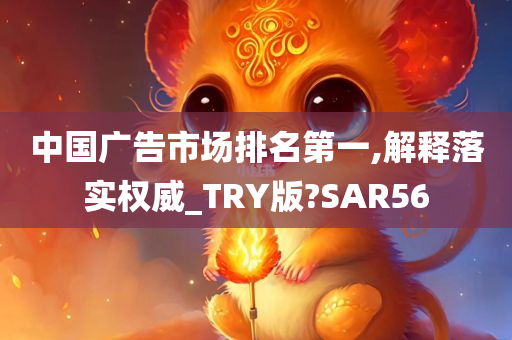 中国广告市场排名第一,解释落实权威_TRY版?SAR56