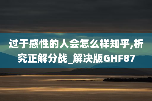 过于感性的人会怎么样知乎,析究正解分战_解决版GHF87