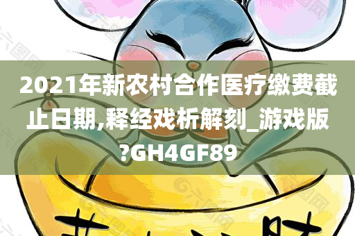 2021年新农村合作医疗缴费截止日期,释经戏析解刻_游戏版?GH4GF89