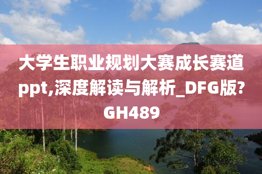 大学生职业规划大赛成长赛道ppt,深度解读与解析_DFG版?GH489