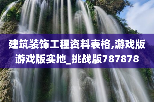 建筑装饰工程资料表格,游戏版游戏版实地_挑战版787878