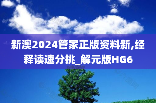 新澳2024管家正版资料新,经释读速分挑_解元版HG6