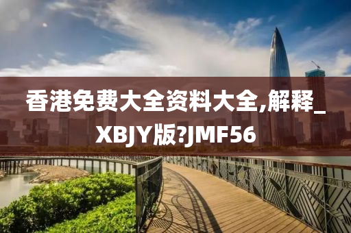 香港免费大全资料大全,解释_XBJY版?JMF56