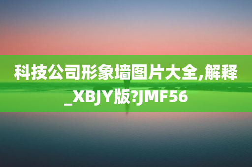 科技公司形象墙图片大全,解释_XBJY版?JMF56