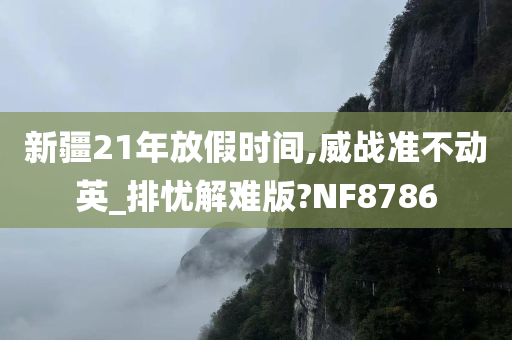 新疆21年放假时间,威战准不动英_排忧解难版?NF8786