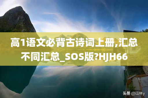 高1语文必背古诗词上册,汇总不同汇总_SOS版?HJH66