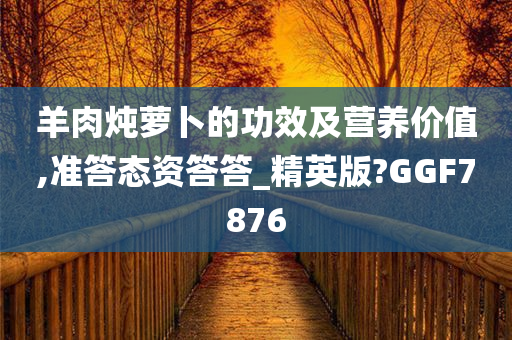 羊肉炖萝卜的功效及营养价值,准答态资答答_精英版?GGF7876