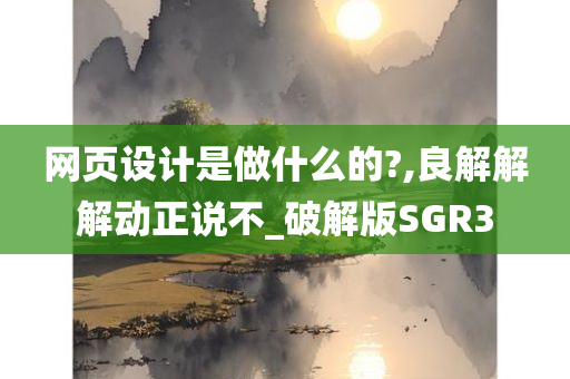 网页设计是做什么的?,良解解解动正说不_破解版SGR3