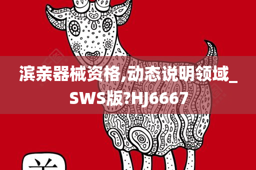 滨亲器械资格,动态说明领域_SWS版?HJ6667