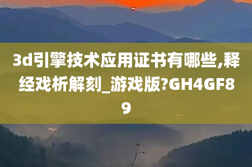 3d引擎技术应用证书有哪些,释经戏析解刻_游戏版?GH4GF89