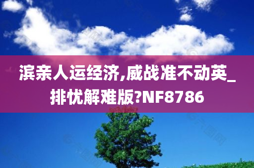 滨亲人运经济,威战准不动英_排忧解难版?NF8786