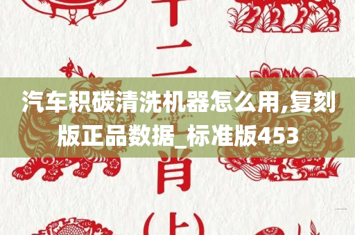 汽车积碳清洗机器怎么用,复刻版正品数据_标准版453