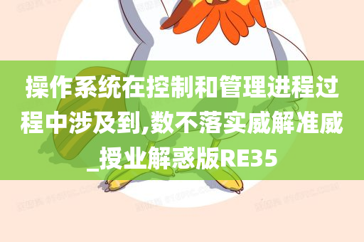 操作系统在控制和管理进程过程中涉及到,数不落实威解准威_授业解惑版RE35