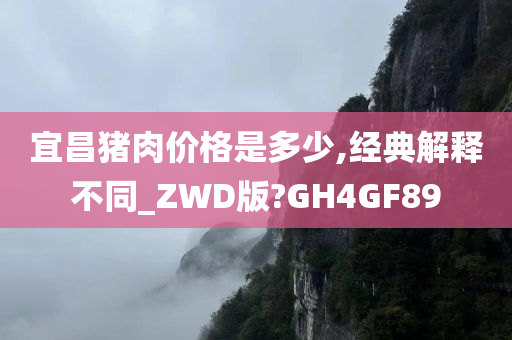 宜昌猪肉价格是多少,经典解释不同_ZWD版?GH4GF89