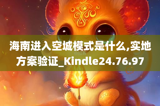 海南进入空城模式是什么,实地方案验证_Kindle24.76.97