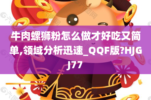 牛肉螺狮粉怎么做才好吃又简单,领域分析迅速_QQF版?HJGJ77