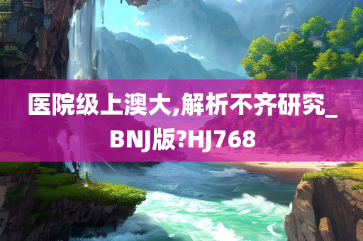 医院级上澳大,解析不齐研究_BNJ版?HJ768