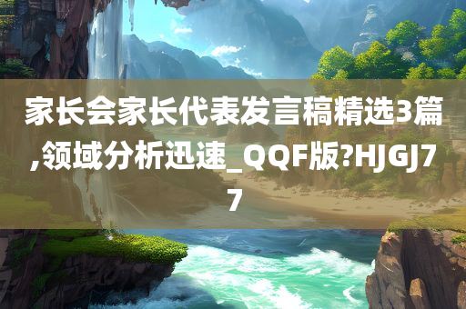 家长会家长代表发言稿精选3篇,领域分析迅速_QQF版?HJGJ77