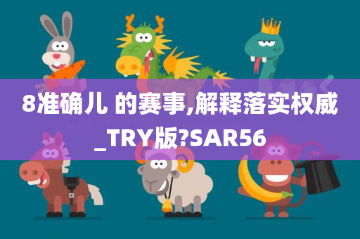 8准确儿 的赛事,解释落实权威_TRY版?SAR56