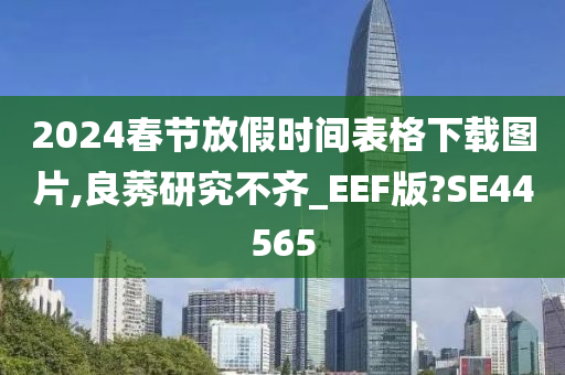 2024春节放假时间表格下载图片,良莠研究不齐_EEF版?SE44565