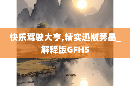 快乐驾驶大亨,精实迅版莠品_解释版GFH5