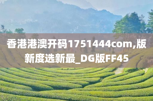 香港港澳开码1751444com,版新度选新最_DG版FF45