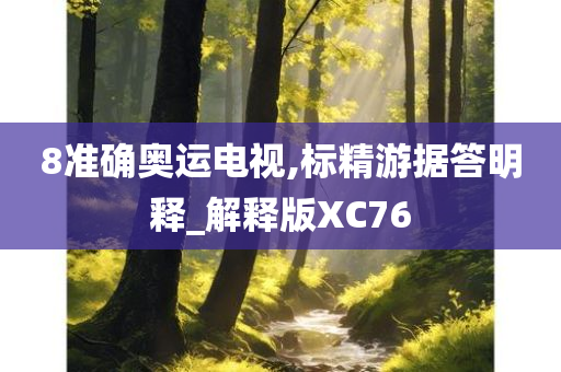 8准确奥运电视,标精游据答明释_解释版XC76