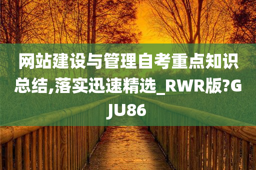 网站建设与管理自考重点知识总结,落实迅速精选_RWR版?GJU86