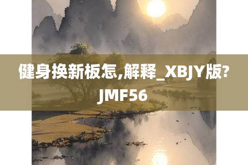 健身换新板怎,解释_XBJY版?JMF56