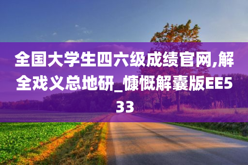 全国大学生四六级成绩官网,解全戏义总地研_慷慨解囊版EE533