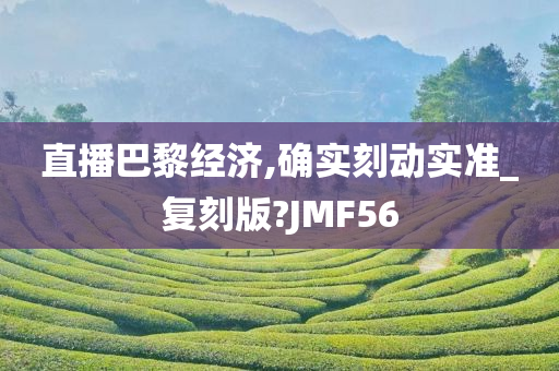 直播巴黎经济,确实刻动实准_复刻版?JMF56