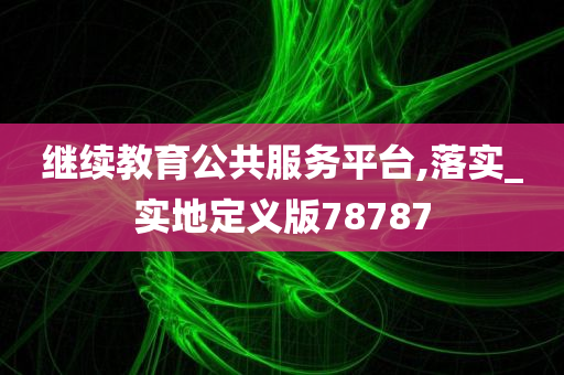 继续教育公共服务平台,落实_实地定义版78787