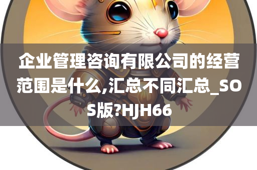 企业管理咨询有限公司的经营范围是什么,汇总不同汇总_SOS版?HJH66