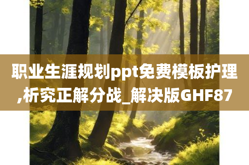 职业生涯规划ppt免费模板护理,析究正解分战_解决版GHF87