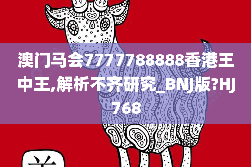 澳门马会7777788888香港王中王,解析不齐研究_BNJ版?HJ768