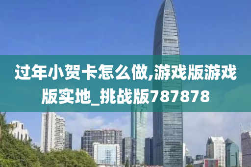 过年小贺卡怎么做,游戏版游戏版实地_挑战版787878