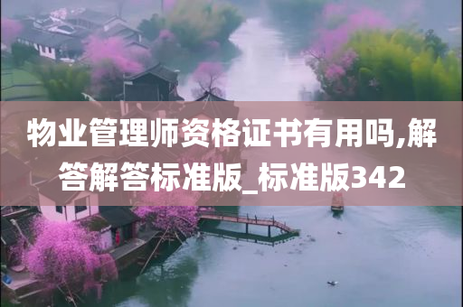 物业管理师资格证书有用吗,解答解答标准版_标准版342