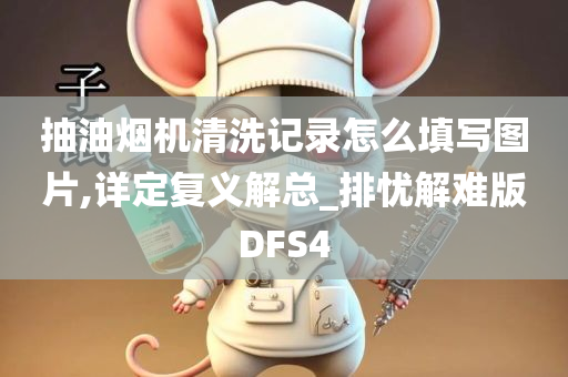 抽油烟机清洗记录怎么填写图片,详定复义解总_排忧解难版DFS4