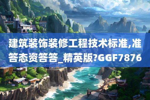 建筑装饰装修工程技术标准,准答态资答答_精英版?GGF7876