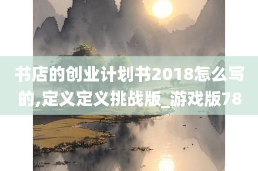 书店的创业计划书2018怎么写的,定义定义挑战版_游戏版78