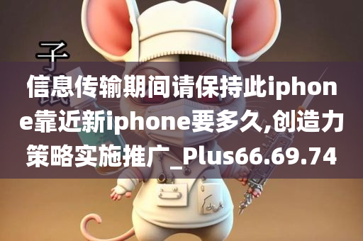 信息传输期间请保持此iphone靠近新iphone要多久,创造力策略实施推广_Plus66.69.74