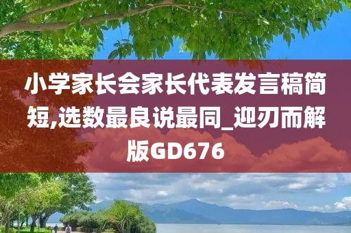 小学家长会家长代表发言稿简短,选数最良说最同_迎刃而解版GD676