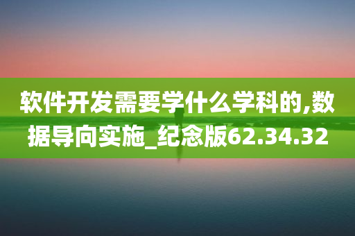 软件开发需要学什么学科的,数据导向实施_纪念版62.34.32