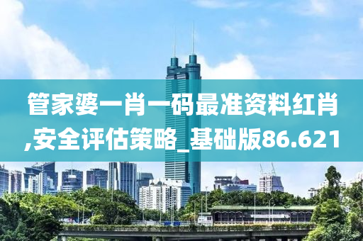 管家婆一肖一码最准资料红肖,安全评估策略_基础版86.621