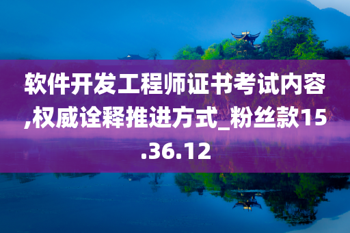 软件开发工程师证书考试内容,权威诠释推进方式_粉丝款15.36.12