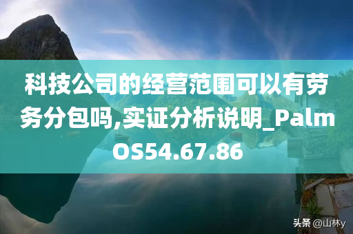 科技公司的经营范围可以有劳务分包吗,实证分析说明_PalmOS54.67.86