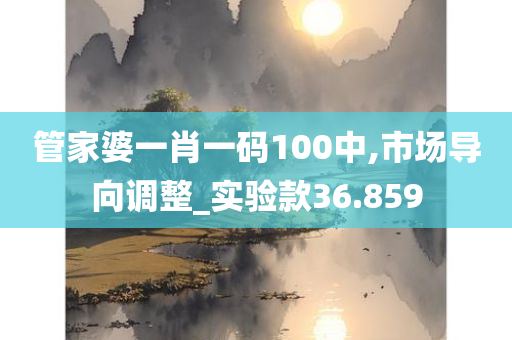 管家婆一肖一码100中,市场导向调整_实验款36.859