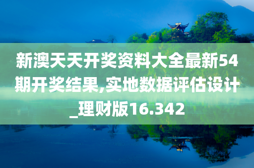 新澳天天开奖资料大全最新54期开奖结果,实地数据评估设计_理财版16.342